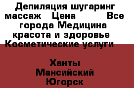 Депиляция шугаринг массаж › Цена ­ 200 - Все города Медицина, красота и здоровье » Косметические услуги   . Ханты-Мансийский,Югорск г.